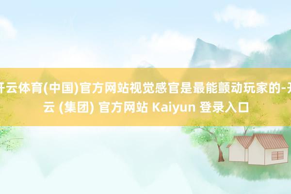 开云体育(中国)官方网站视觉感官是最能颤动玩家的-开云 (集团) 官方网站 Kaiyun 登录入口
