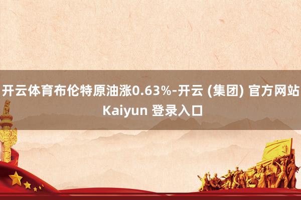 开云体育布伦特原油涨0.63%-开云 (集团) 官方网站 Kaiyun 登录入口