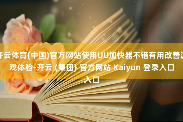 开云体育(中国)官方网站使用UU加快器不错有用改善游戏体验-开云 (集团) 官方网站 Kaiyun 登录入口