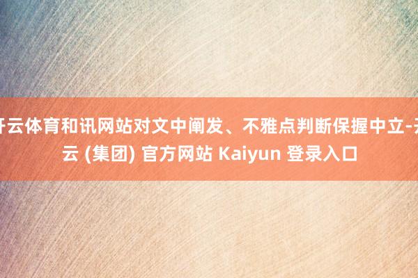 开云体育和讯网站对文中阐发、不雅点判断保握中立-开云 (集团) 官方网站 Kaiyun 登录入口