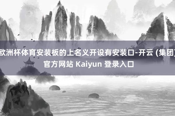 欧洲杯体育安装板的上名义开设有安装口-开云 (集团) 官方网站 Kaiyun 登录入口