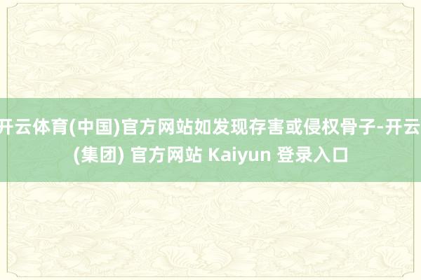 开云体育(中国)官方网站如发现存害或侵权骨子-开云 (集团) 官方网站 Kaiyun 登录入口