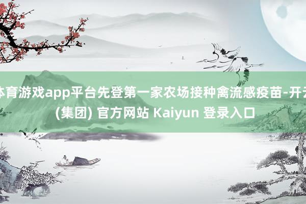体育游戏app平台先登第一家农场接种禽流感疫苗-开云 (集团) 官方网站 Kaiyun 登录入口