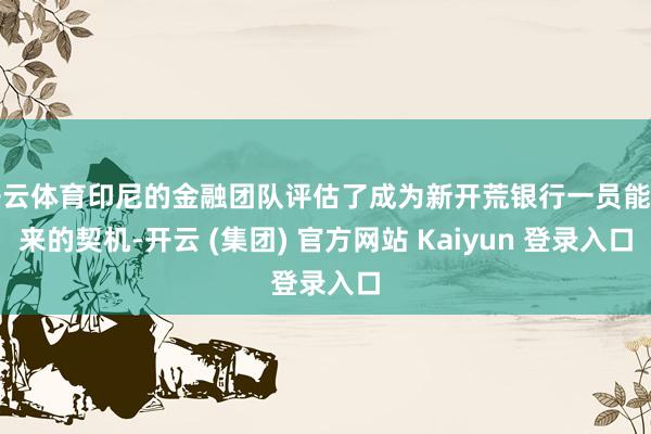 开云体育印尼的金融团队评估了成为新开荒银行一员能带来的契机-开云 (集团) 官方网站 Kaiyun 登录入口