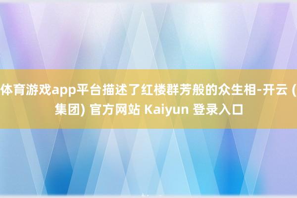 体育游戏app平台描述了红楼群芳般的众生相-开云 (集团) 官方网站 Kaiyun 登录入口