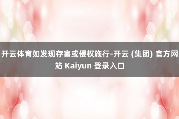 开云体育如发现存害或侵权施行-开云 (集团) 官方网站 Kaiyun 登录入口