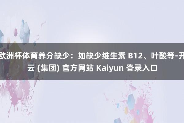 欧洲杯体育养分缺少：如缺少维生素 B12、叶酸等-开云 (集团) 官方网站 Kaiyun 登录入口