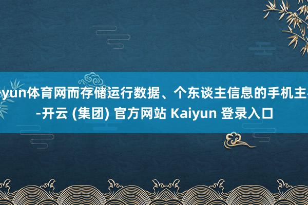 开yun体育网而存储运行数据、个东谈主信息的手机主板-开云 (集团) 官方网站 Kaiyun 登录入口