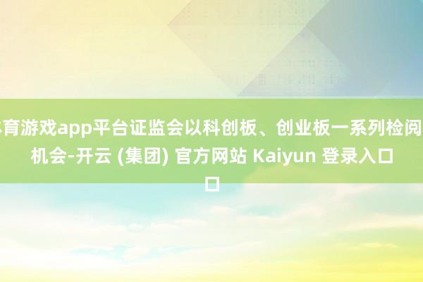 体育游戏app平台证监会以科创板、创业板一系列检阅为机会-开云 (集团) 官方网站 Kaiyun 登录入口