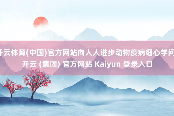开云体育(中国)官方网站向人人进步动物疫病细心学问-开云 (集团) 官方网站 Kaiyun 登录入口