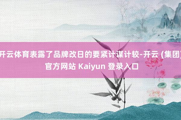 开云体育表露了品牌改日的要紧计谋计较-开云 (集团) 官方网站 Kaiyun 登录入口