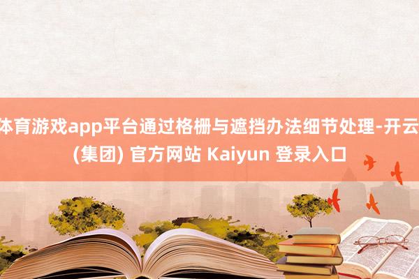 体育游戏app平台通过格栅与遮挡办法细节处理-开云 (集团) 官方网站 Kaiyun 登录入口