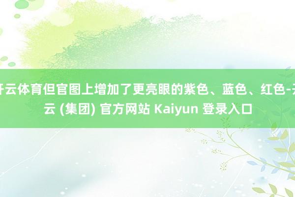 开云体育但官图上增加了更亮眼的紫色、蓝色、红色-开云 (集团) 官方网站 Kaiyun 登录入口