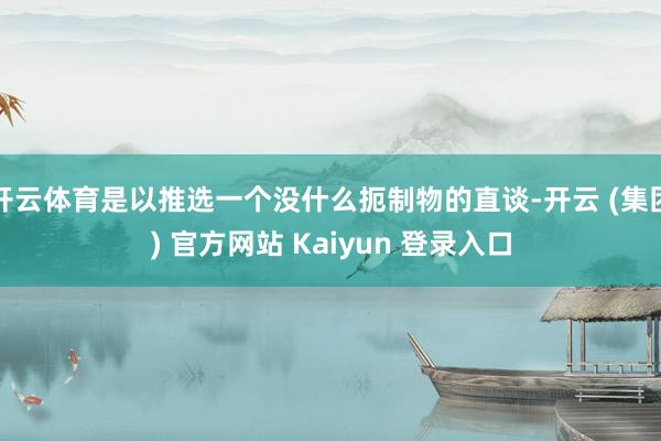 开云体育是以推选一个没什么扼制物的直谈-开云 (集团) 官方网站 Kaiyun 登录入口