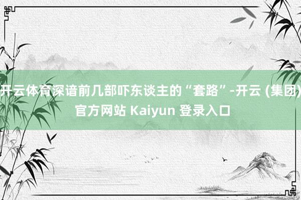 开云体育深谙前几部吓东谈主的“套路”-开云 (集团) 官方网站 Kaiyun 登录入口