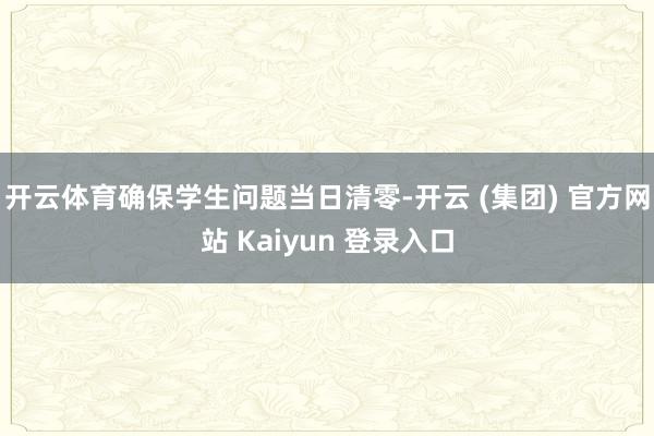 开云体育确保学生问题当日清零-开云 (集团) 官方网站 Kaiyun 登录入口