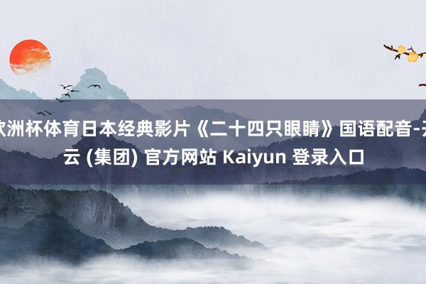 欧洲杯体育日本经典影片《二十四只眼睛》国语配音-开云 (集团) 官方网站 Kaiyun 登录入口
