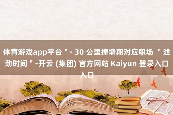 体育游戏app平台＂· 30 公里撞墙期对应职场 ＂泄劲时间＂-开云 (集团) 官方网站 Kaiyun 登录入口
