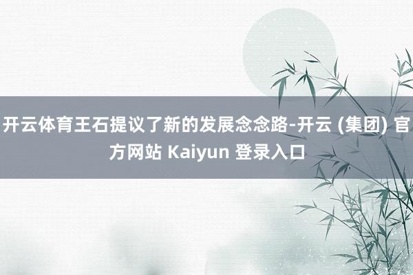 开云体育王石提议了新的发展念念路-开云 (集团) 官方网站 Kaiyun 登录入口