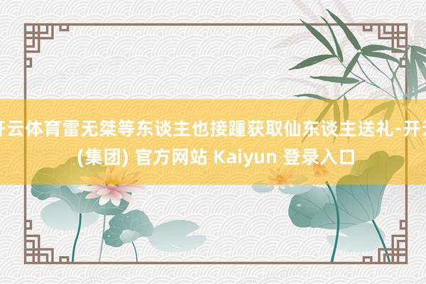 开云体育雷无桀等东谈主也接踵获取仙东谈主送礼-开云 (集团) 官方网站 Kaiyun 登录入口