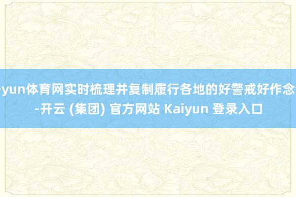 开yun体育网实时梳理并复制履行各地的好警戒好作念法-开云 (集团) 官方网站 Kaiyun 登录入口