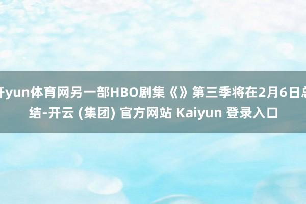 开yun体育网另一部HBO剧集《》第三季将在2月6日总结-开云 (集团) 官方网站 Kaiyun 登录入口
