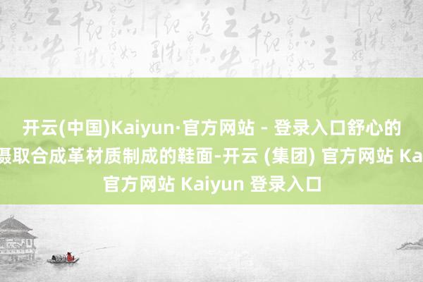 开云(中国)Kaiyun·官方网站 - 登录入口舒心的合成革面料：摄取合成革材质制成的鞋面-开云 (集团) 官方网站 Kaiyun 登录入口