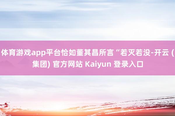 体育游戏app平台恰如董其昌所言“若灭若没-开云 (集团) 官方网站 Kaiyun 登录入口