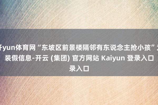 开yun体育网“东坡区前景楼隔邻有东说念主抢小孩”为装假信息-开云 (集团) 官方网站 Kaiyun 登录入口