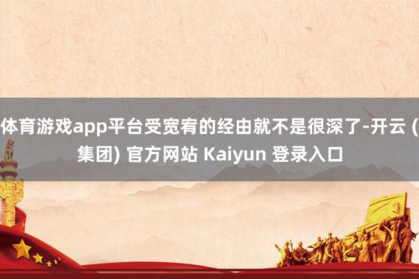 体育游戏app平台受宽宥的经由就不是很深了-开云 (集团) 官方网站 Kaiyun 登录入口