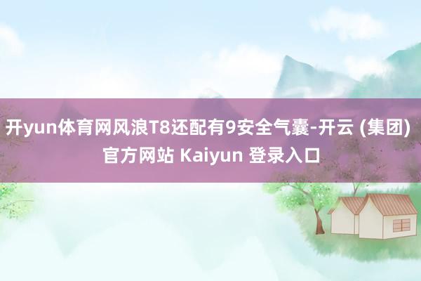 开yun体育网风浪T8还配有9安全气囊-开云 (集团) 官方网站 Kaiyun 登录入口