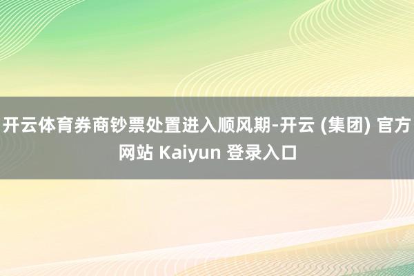 开云体育券商钞票处置进入顺风期-开云 (集团) 官方网站 Kaiyun 登录入口