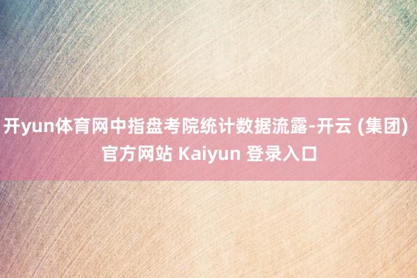 开yun体育网中指盘考院统计数据流露-开云 (集团) 官方网站 Kaiyun 登录入口
