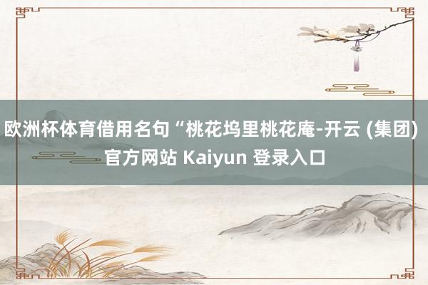 欧洲杯体育借用名句“桃花坞里桃花庵-开云 (集团) 官方网站 Kaiyun 登录入口