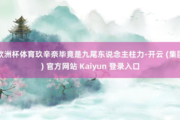 欧洲杯体育玖辛奈毕竟是九尾东说念主柱力-开云 (集团) 官方网站 Kaiyun 登录入口