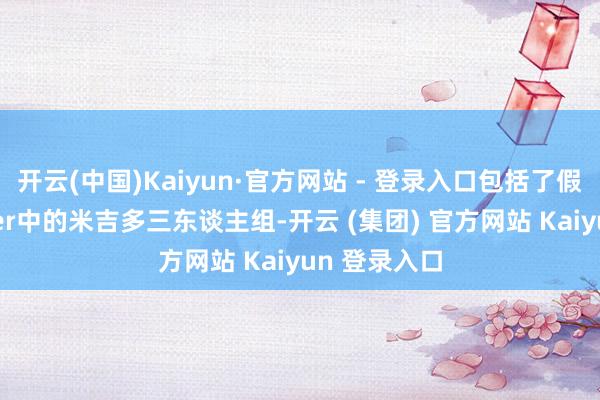 开云(中国)Kaiyun·官方网站 - 登录入口包括了假面骑士Saber中的米吉多三东谈主组-开云 (集团) 官方网站 Kaiyun 登录入口