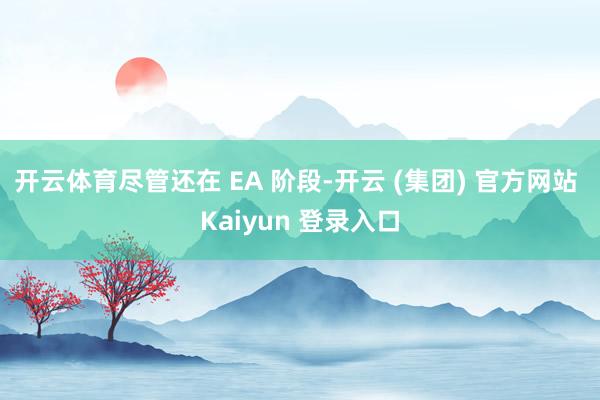 开云体育尽管还在 EA 阶段-开云 (集团) 官方网站 Kaiyun 登录入口