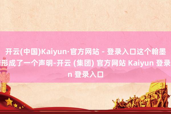 开云(中国)Kaiyun·官方网站 - 登录入口这个翰墨如若形成了一个声明-开云 (集团) 官方网站 Kaiyun 登录入口