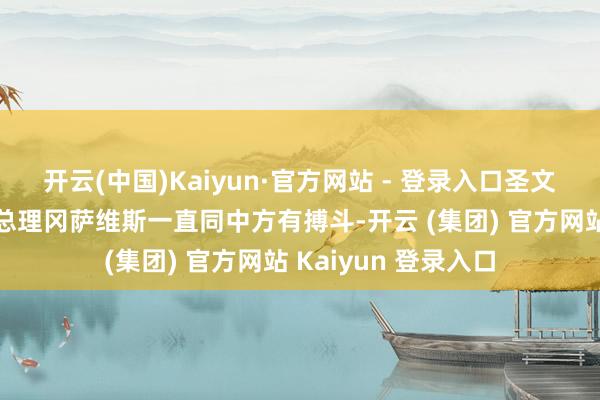 开云(中国)Kaiyun·官方网站 - 登录入口圣文森特和格林纳丁斯总理冈萨维斯一直同中方有搏斗-开云 (集团) 官方网站 Kaiyun 登录入口