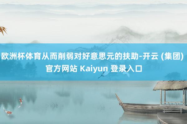 欧洲杯体育从而削弱对好意思元的扶助-开云 (集团) 官方网站 Kaiyun 登录入口