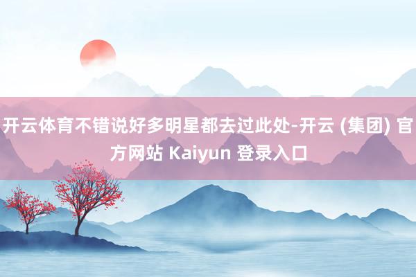 开云体育不错说好多明星都去过此处-开云 (集团) 官方网站 Kaiyun 登录入口