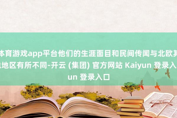 体育游戏app平台他们的生涯面目和民间传闻与北欧其他地区有所不同-开云 (集团) 官方网站 Kaiyun 登录入口