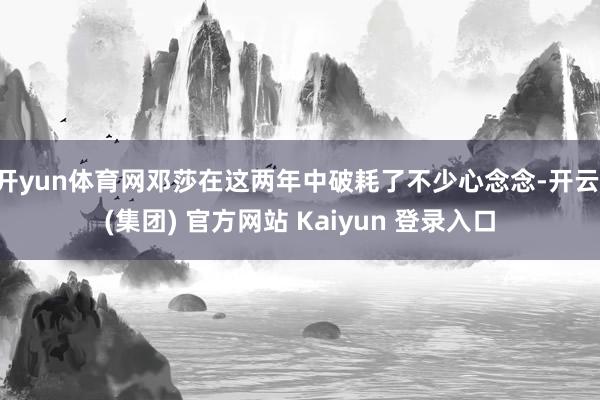 开yun体育网邓莎在这两年中破耗了不少心念念-开云 (集团) 官方网站 Kaiyun 登录入口