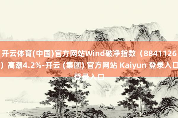 开云体育(中国)官方网站Wind破净指数（8841126）高潮4.2%-开云 (集团) 官方网站 Kaiyun 登录入口