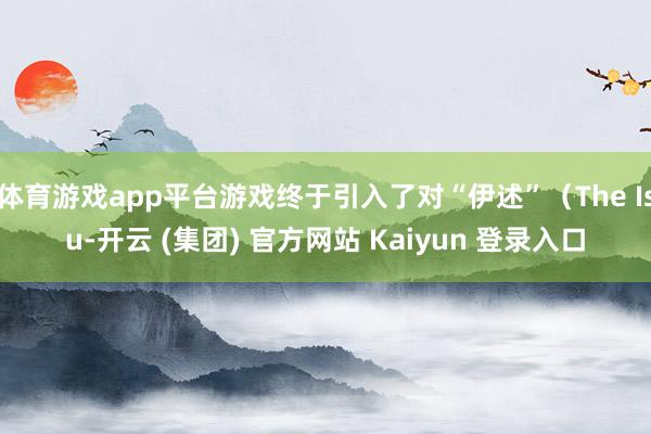 体育游戏app平台游戏终于引入了对“伊述”（The Isu-开云 (集团) 官方网站 Kaiyun 登录入口