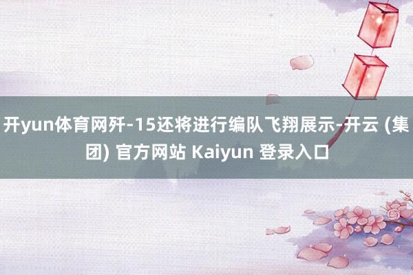 开yun体育网歼-15还将进行编队飞翔展示-开云 (集团) 官方网站 Kaiyun 登录入口