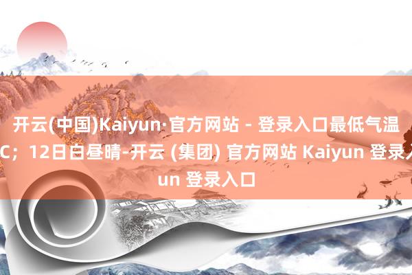 开云(中国)Kaiyun·官方网站 - 登录入口最低气温-4℃；12日白昼晴-开云 (集团) 官方网站 Kaiyun 登录入口