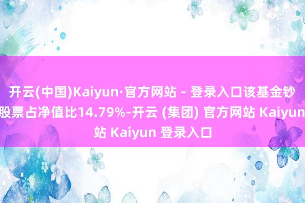 开云(中国)Kaiyun·官方网站 - 登录入口该基金钞票建树：股票占净值比14.79%-开云 (集团) 官方网站 Kaiyun 登录入口