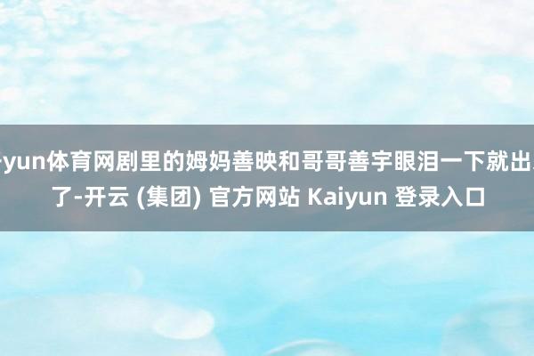 开yun体育网剧里的姆妈善映和哥哥善宇眼泪一下就出来了-开云 (集团) 官方网站 Kaiyun 登录入口