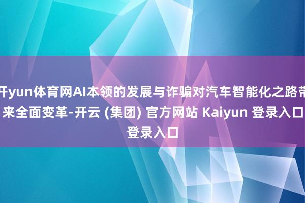 开yun体育网AI本领的发展与诈骗对汽车智能化之路带来全面变革-开云 (集团) 官方网站 Kaiyun 登录入口